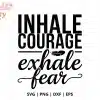 Inhale Courage Exhale Fear Svg Cut File - Digital Download For Cricut And Silhouette Inspirational Projects